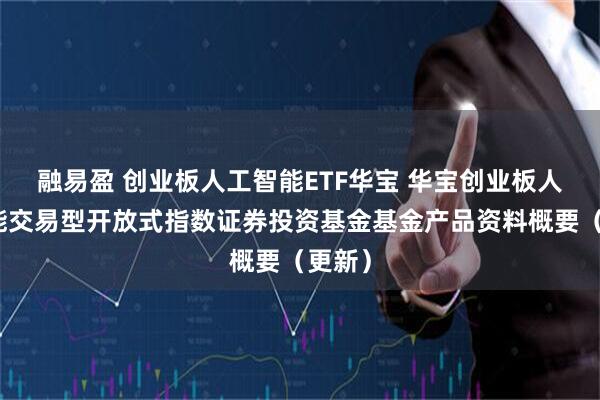 融易盈 创业板人工智能ETF华宝 华宝创业板人工智能交易型开放式指数证券投资基金基金产品资料概要（更新）