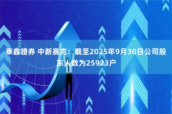 華鑫證券 中新赛克：截至2025年9月30日公司股东人数为25923户